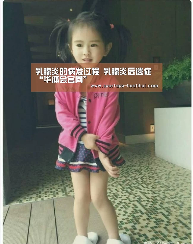 乳腺炎的病发过程 乳腺炎后遗症“华体会官网”(图2) 华体会官方