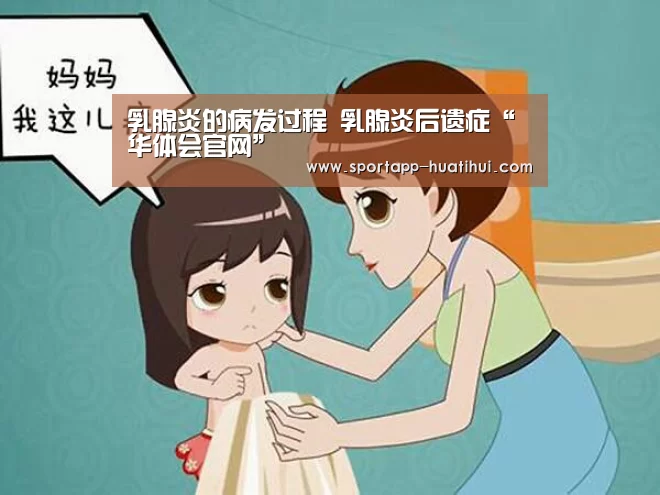 乳腺炎的病发过程 乳腺炎后遗症“华体会官网”(图1) 华体会
