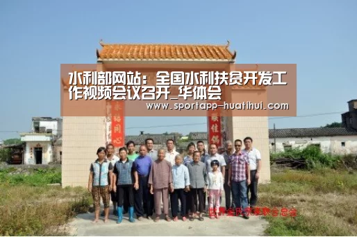 水利部网站:全国水利扶贫开发工作视频会议召开_华体会(图2) 华体会官方