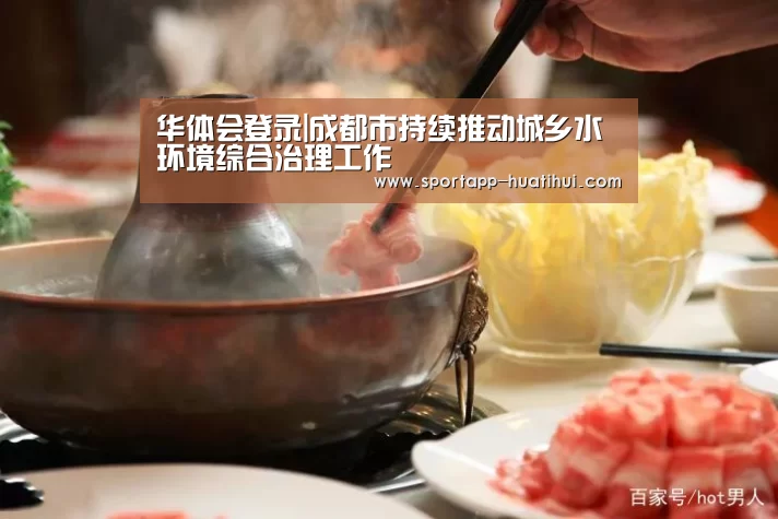 华体会登录|成都市持续推动城乡水环境综合治理工作(图4) 华体会官方